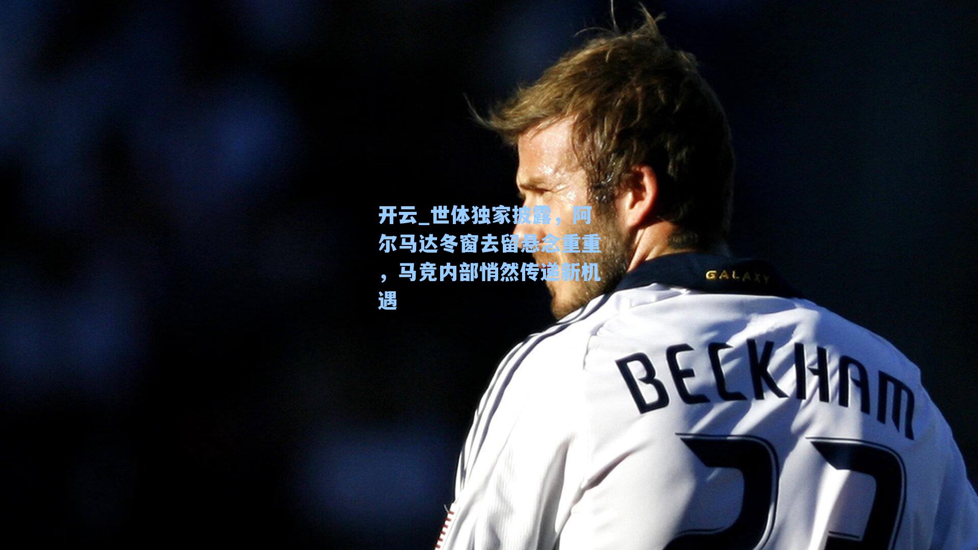开云_世体独家披露，阿尔马达冬窗去留悬念重重，马竞内部悄然传递新机遇