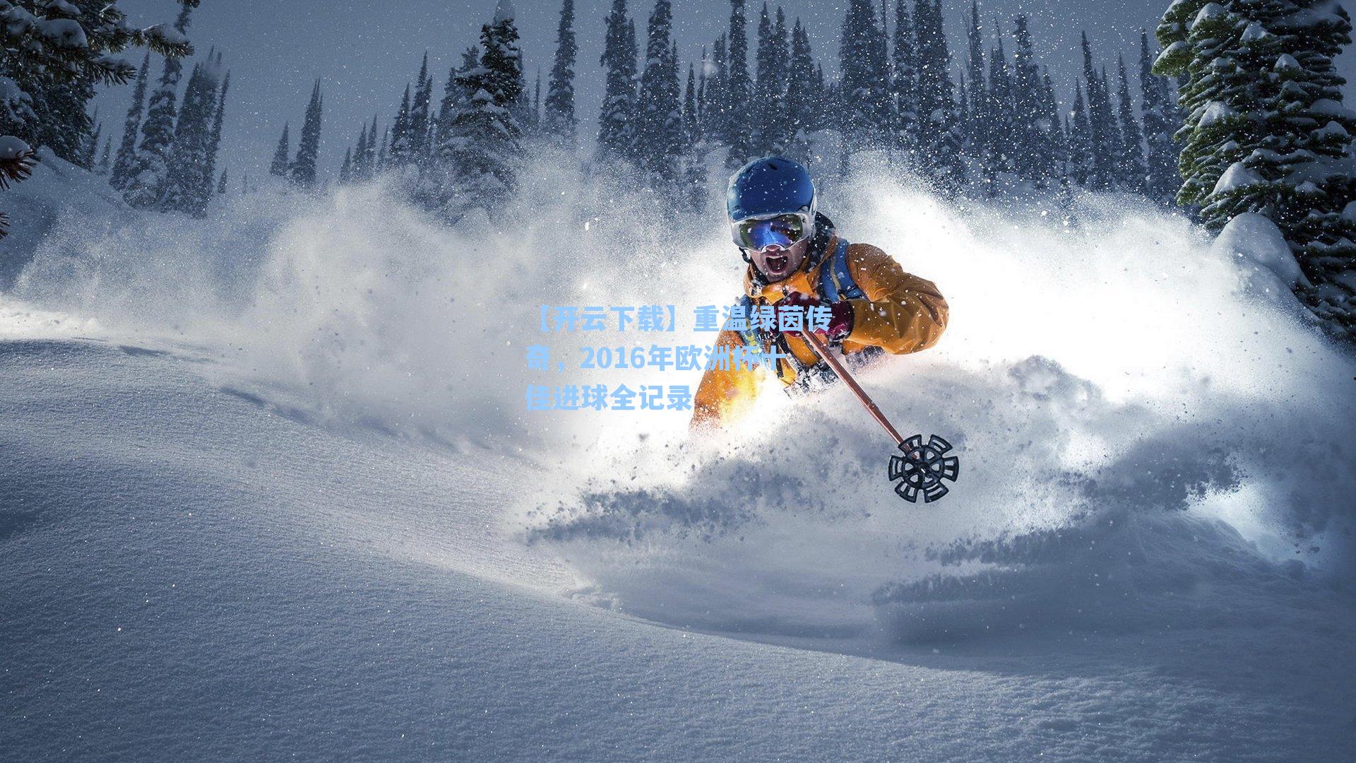 【开云下载】重温绿茵传奇，2016年欧洲杯十佳进球全记录