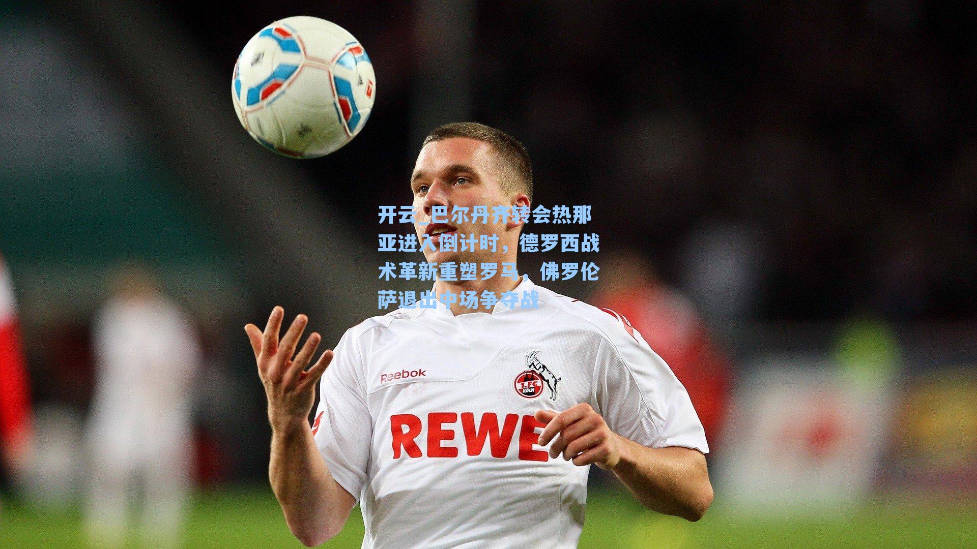 开云_巴尔丹齐转会热那亚进入倒计时，德罗西战术革新重塑罗马，佛罗伦萨退出中场争夺战