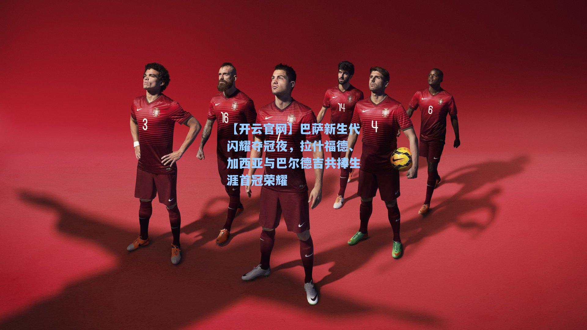 【开云官网】巴萨新生代闪耀夺冠夜，拉什福德、加西亚与巴尔德吉共捧生涯首冠荣耀