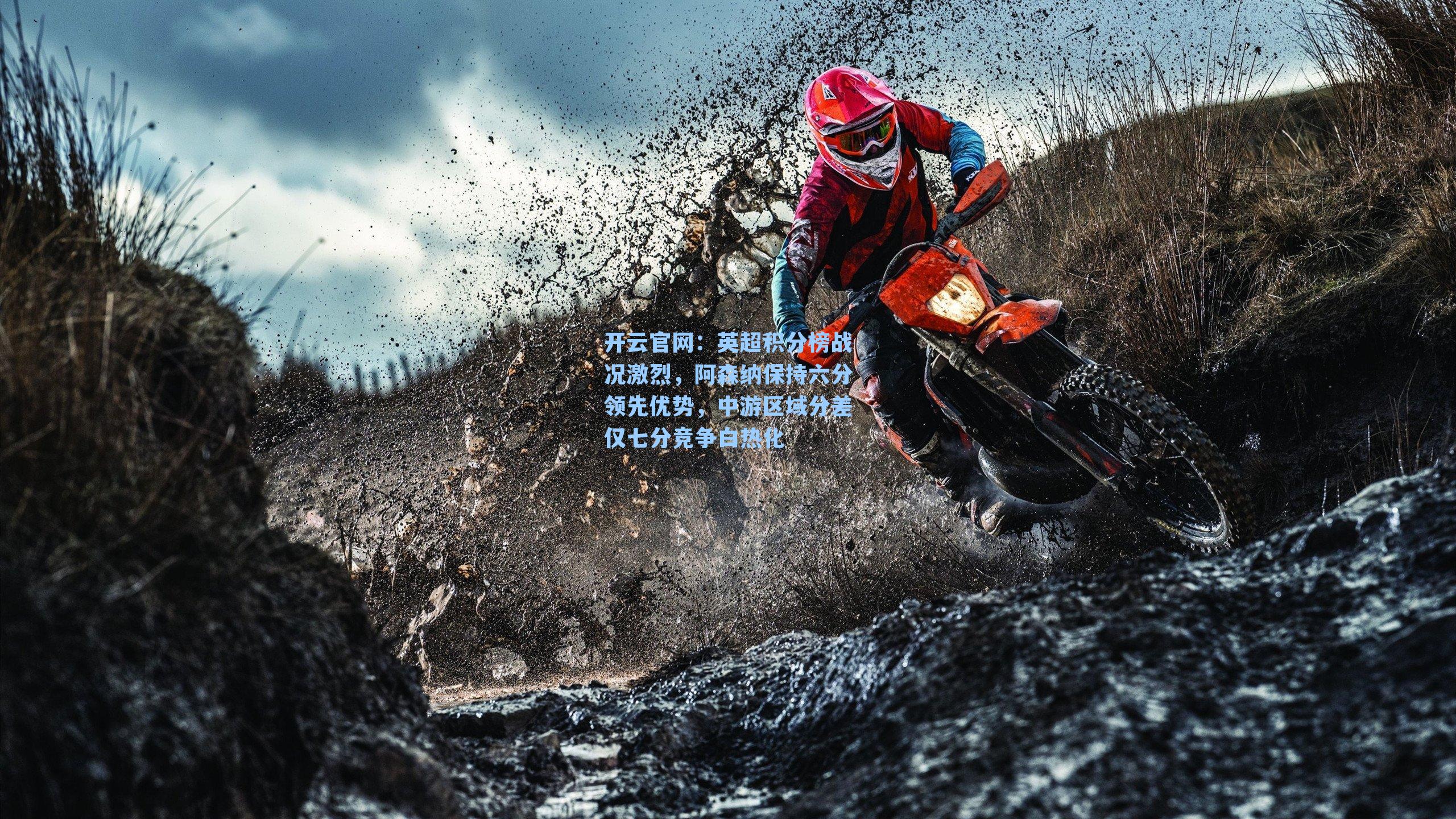 开云官网：英超积分榜战况激烈，阿森纳保持六分领先优势，中游区域分差仅七分竞争白热化