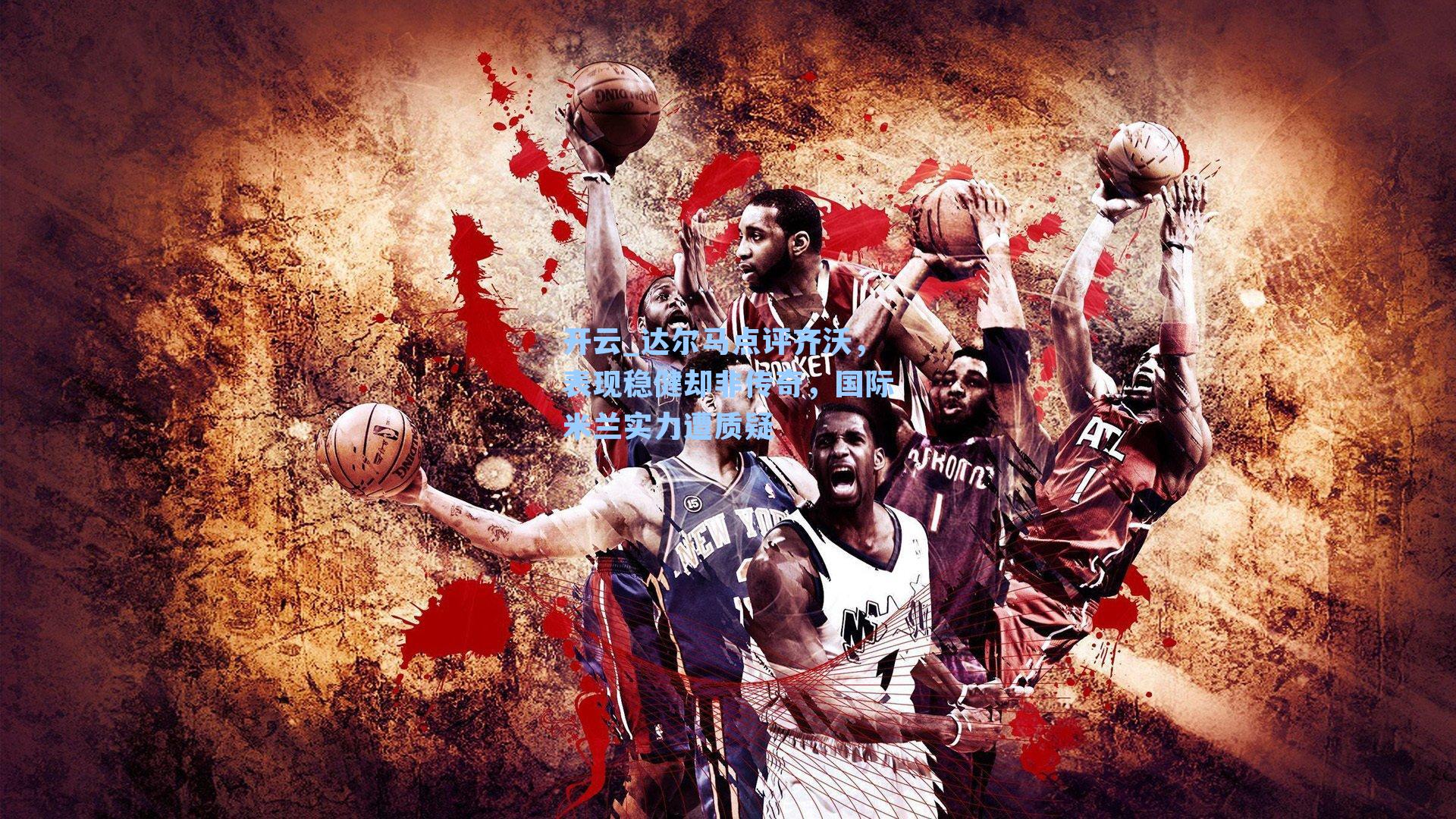 开云_达尔马点评齐沃，表现稳健却非传奇，国际米兰实力遭质疑