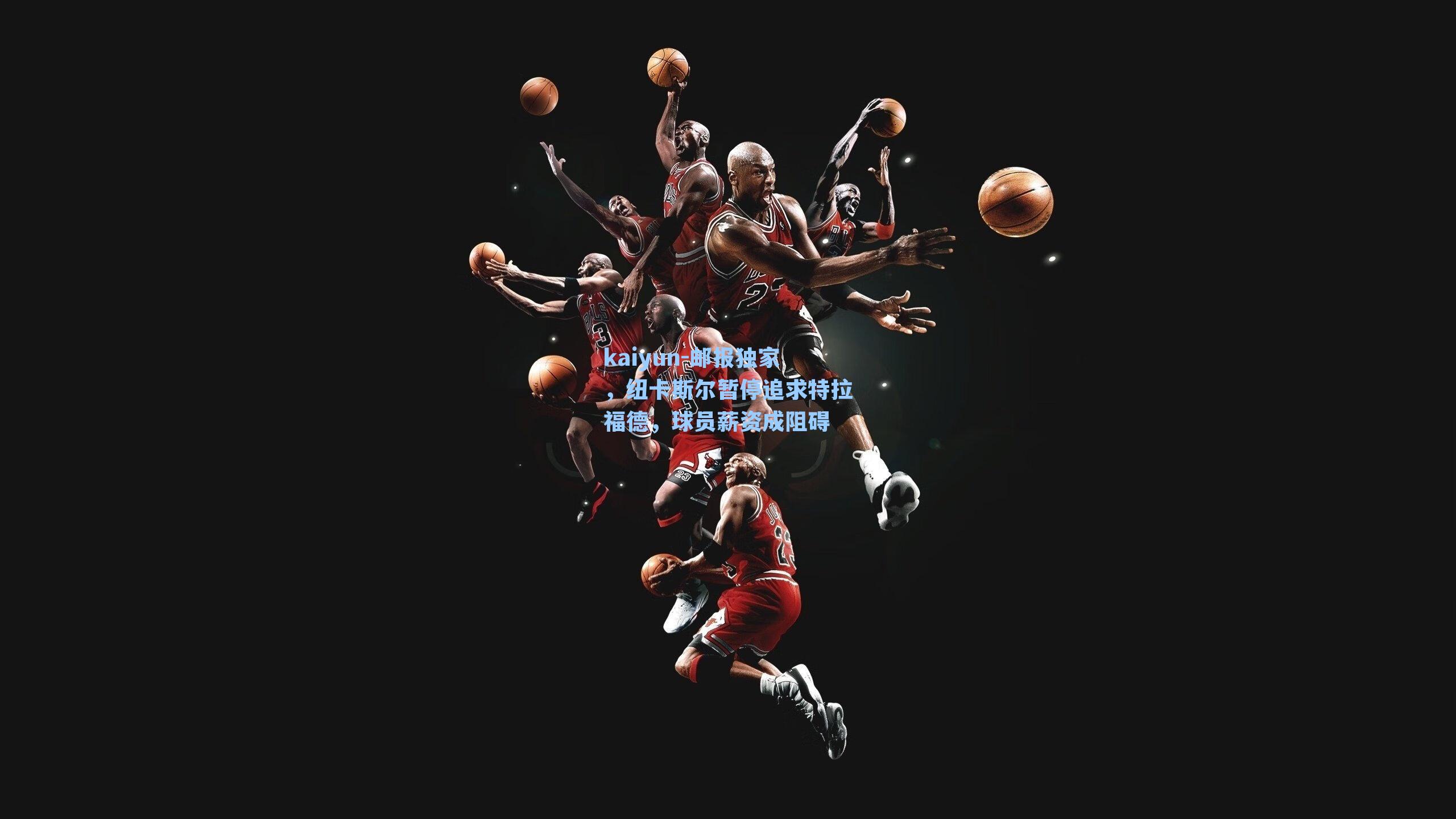 kaiyun-邮报独家，纽卡斯尔暂停追求特拉福德，球员薪资成阻碍