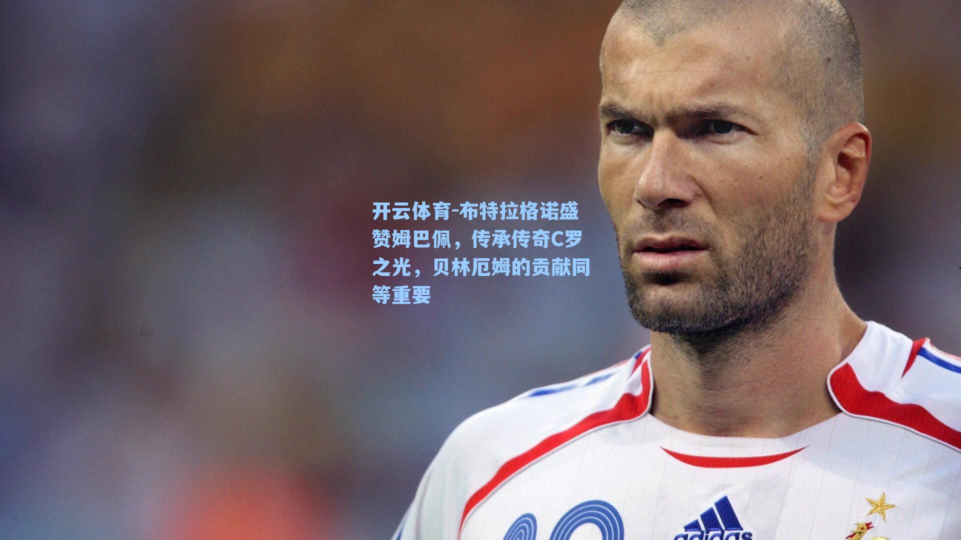 开云体育-布特拉格诺盛赞姆巴佩，传承传奇C罗之光，贝林厄姆的贡献同等重要