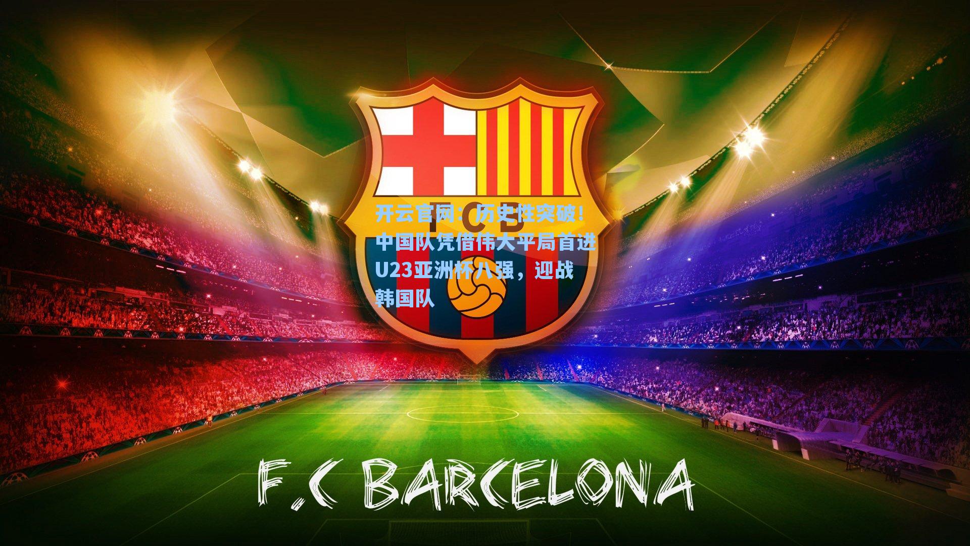 开云官网：历史性突破！中国队凭借伟大平局首进U23亚洲杯八强，迎战韩国队