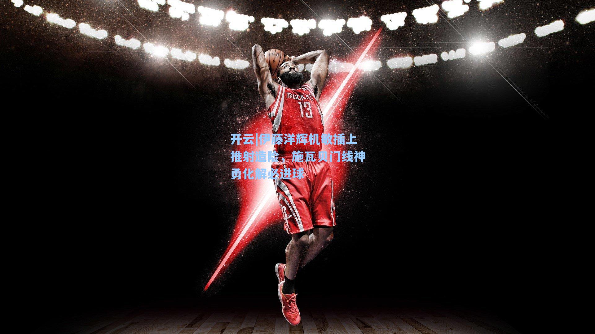 伊藤洋辉机敏插上推射造险，施瓦贝门线神勇化解必进球