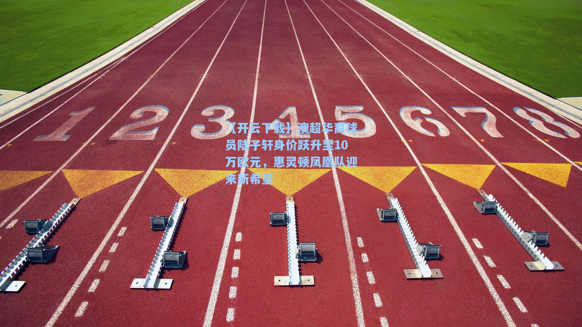 【开云下载】澳超华裔球员陆子轩身价跃升至10万欧元，惠灵顿凤凰队迎来新希望