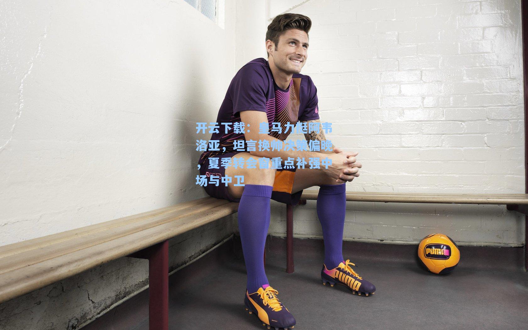 开云下载：皇马力挺阿韦洛亚，坦言换帅决策偏晚，夏季转会窗重点补强中场与中卫