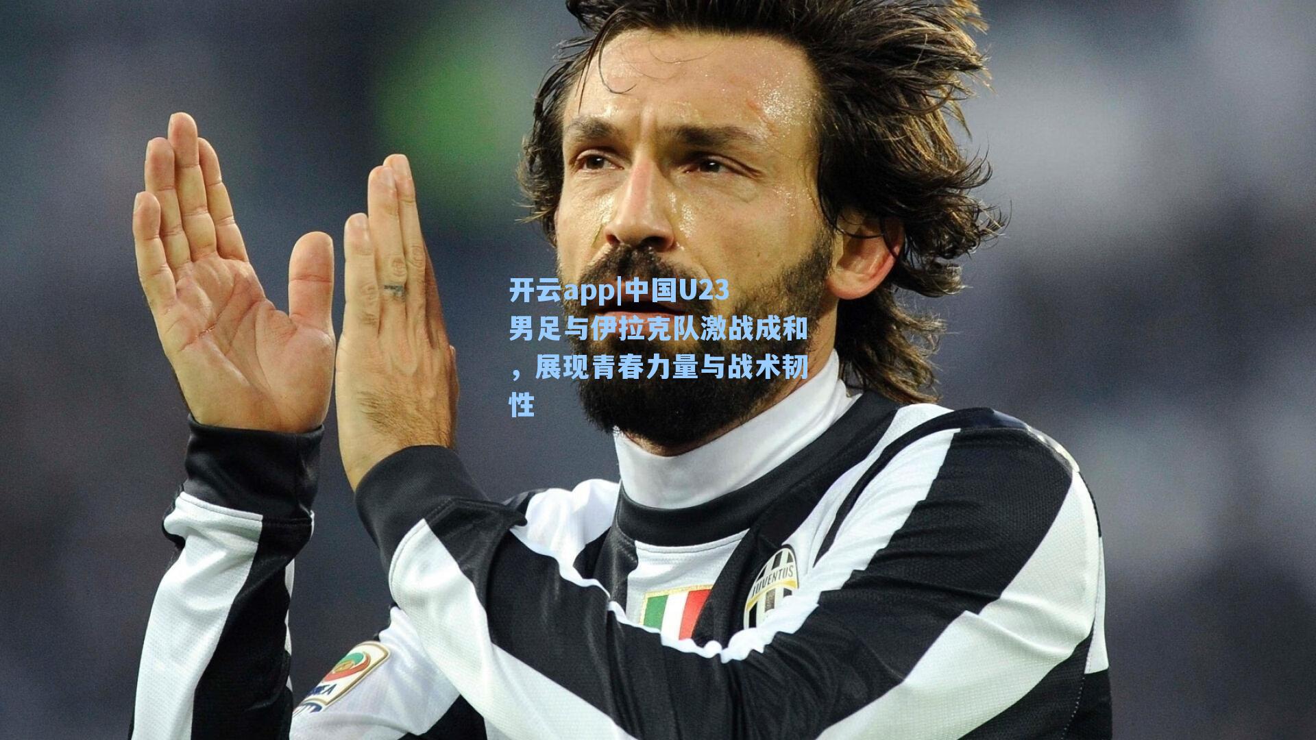 开云app|中国U23男足与伊拉克队激战成和，展现青春力量与战术韧性