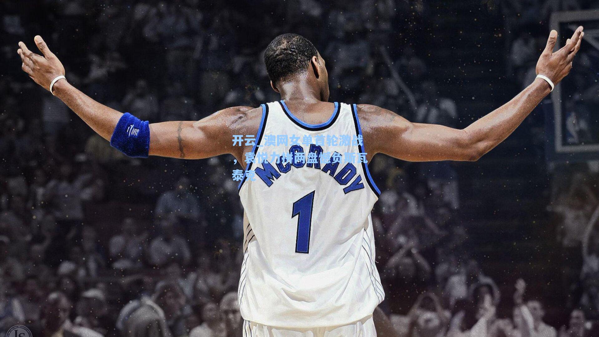 开云_澳网女单首轮激战，袁悦力拼两盘憾负斯瓦泰克