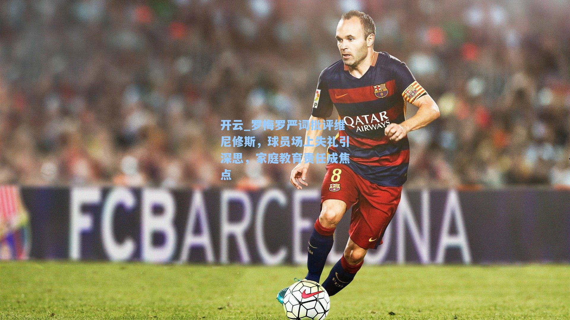 罗梅罗严词批评维尼修斯,球员场上失礼引深思,家庭教育责任成焦点