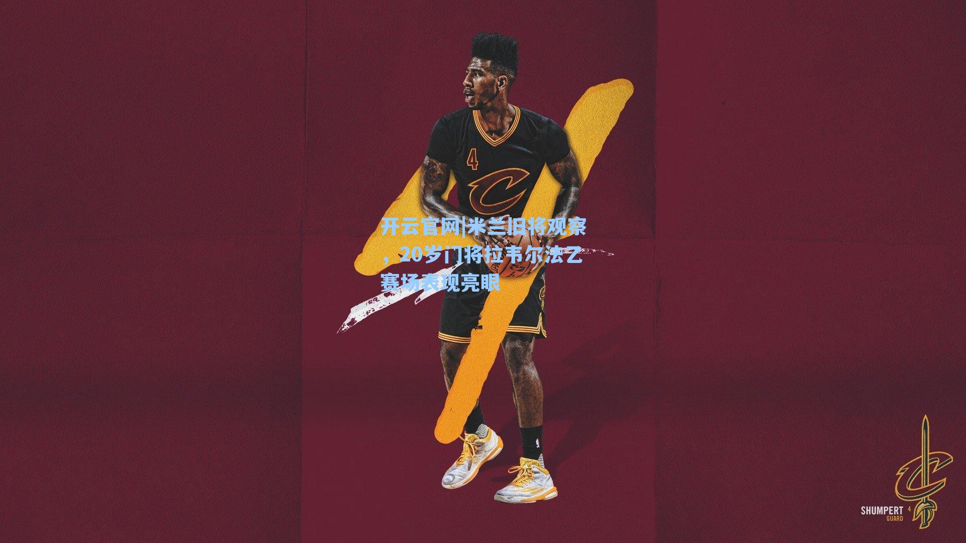 开云官网|米兰旧将观察，20岁门将拉韦尔法乙赛场表现亮眼