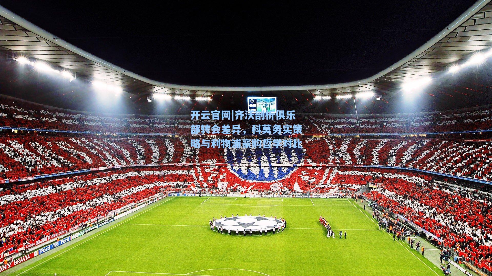 齐沃剖析俱乐部转会差异，科莫务实策略与利物浦豪购哲学对比