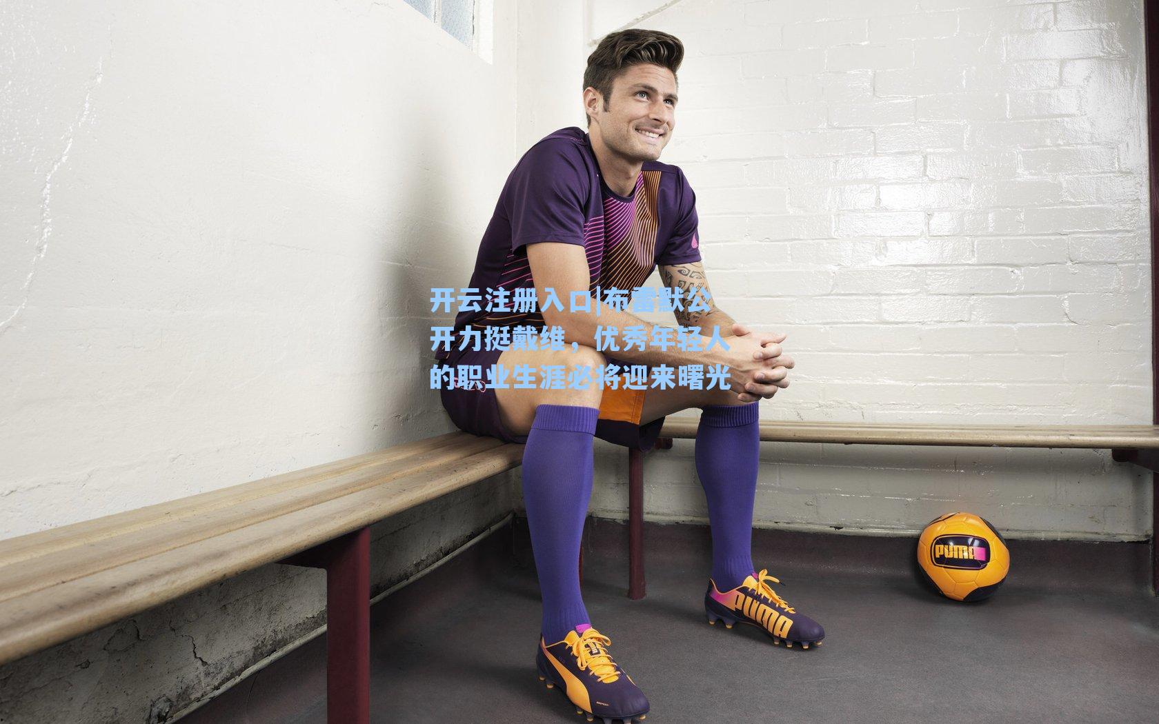 开云注册入口|布雷默公开力挺戴维，优秀年轻人的职业生涯必将迎来曙光