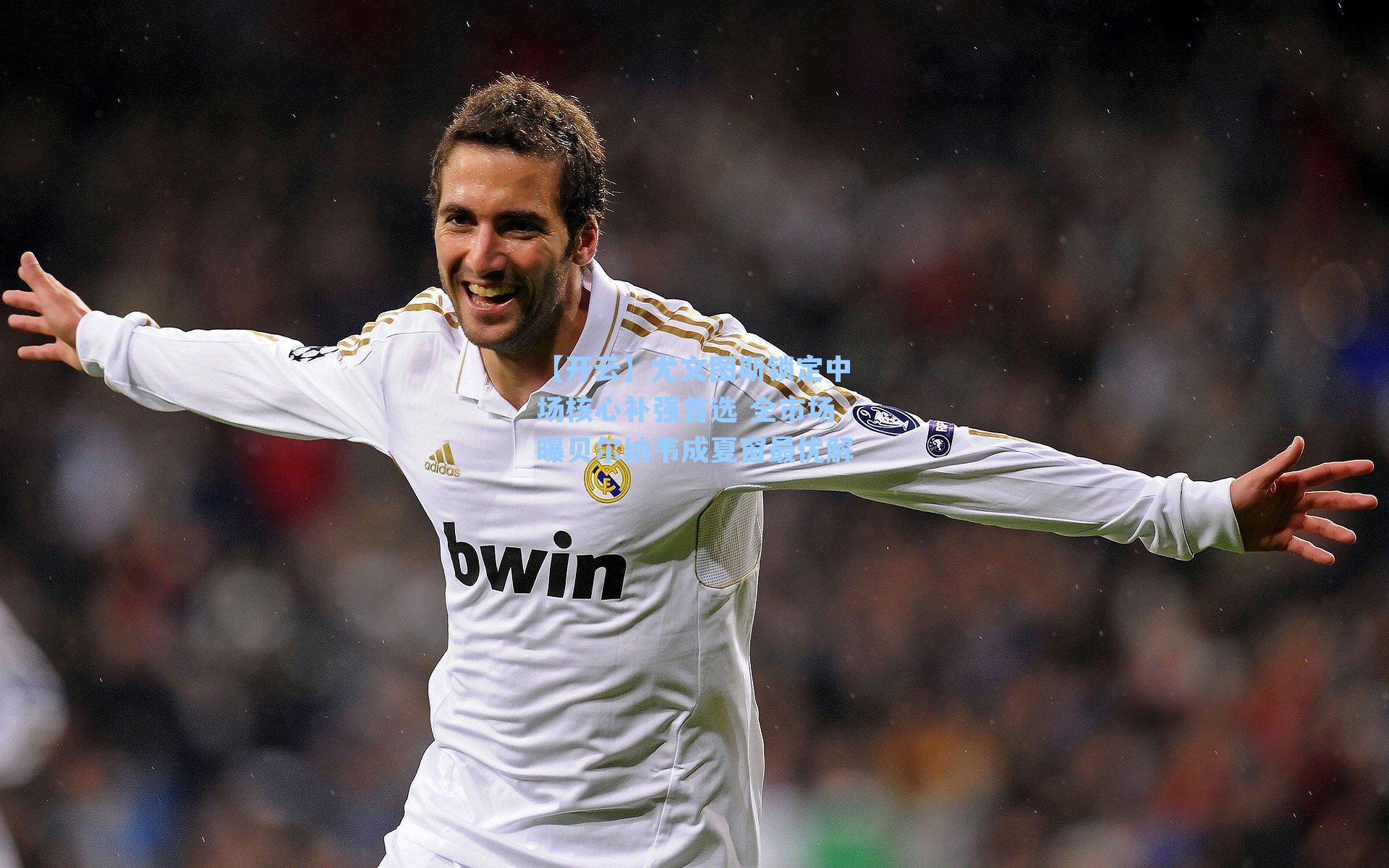 【开云】尤文图斯锁定中场核心补强首选 全市场曝贝尔纳韦成夏窗最优解