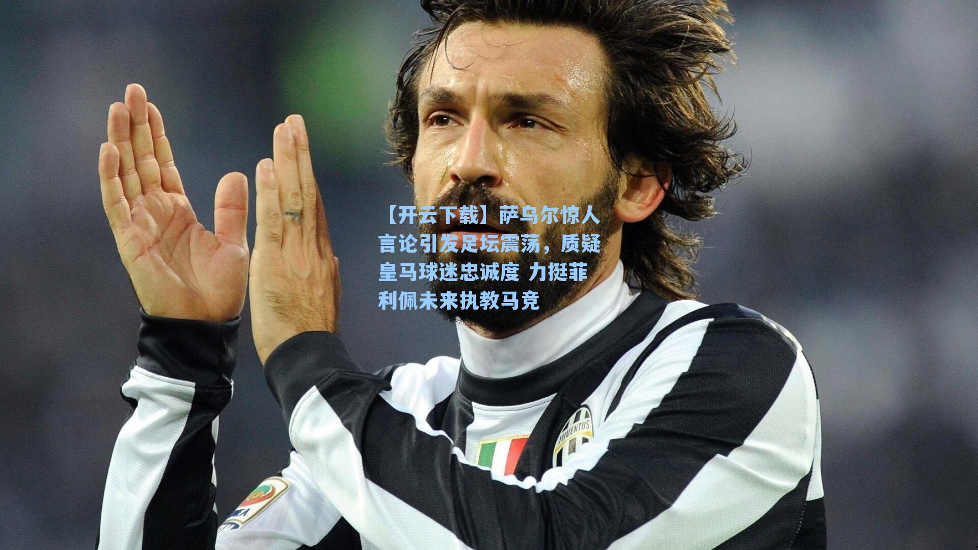 萨乌尔惊人言论引发足坛震荡,质疑皇马球迷忠诚度 力挺菲利佩未来执教马竞