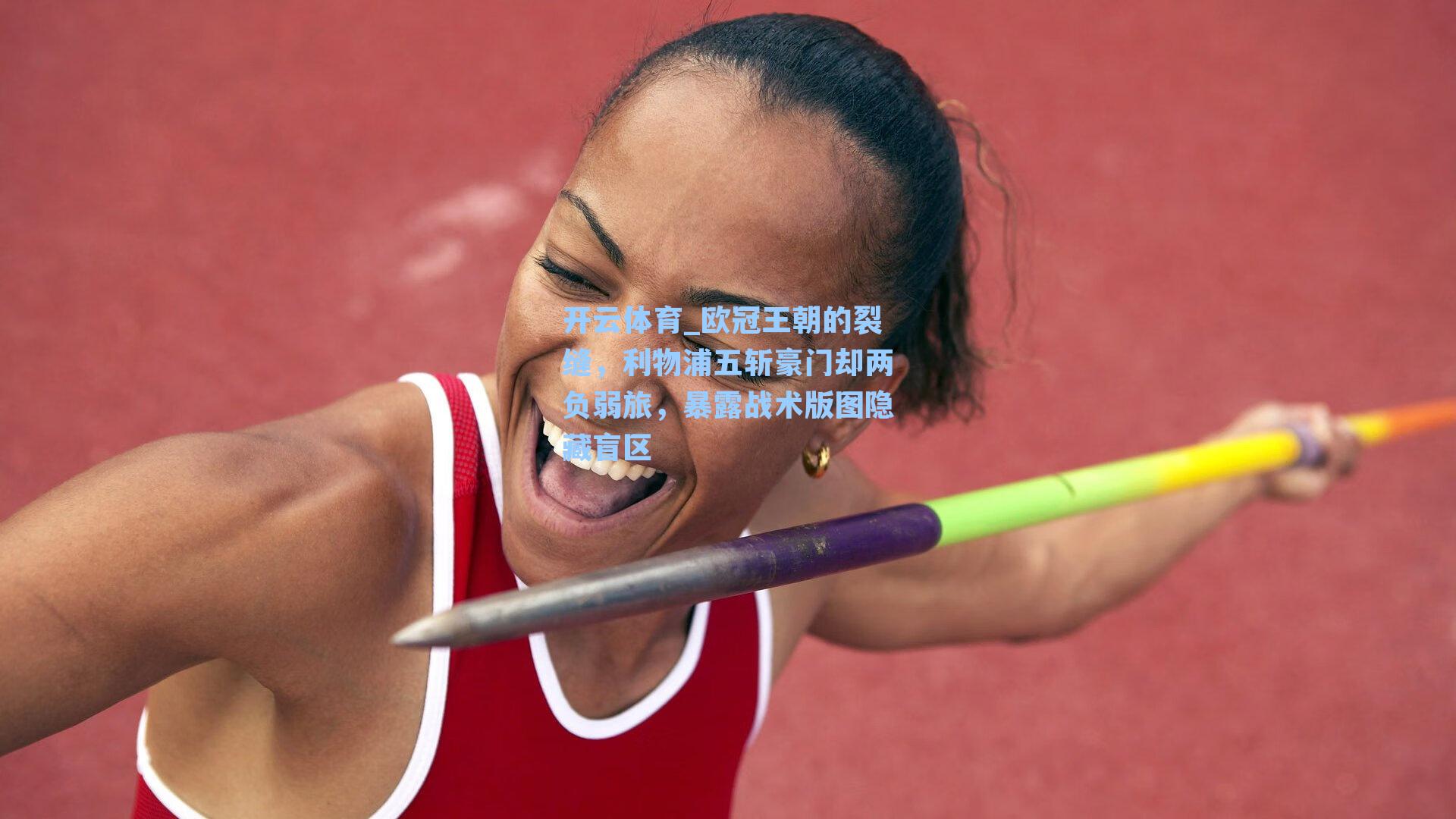 开云体育_欧冠王朝的裂缝，利物浦五斩豪门却两负弱旅，暴露战术版图隐藏盲区