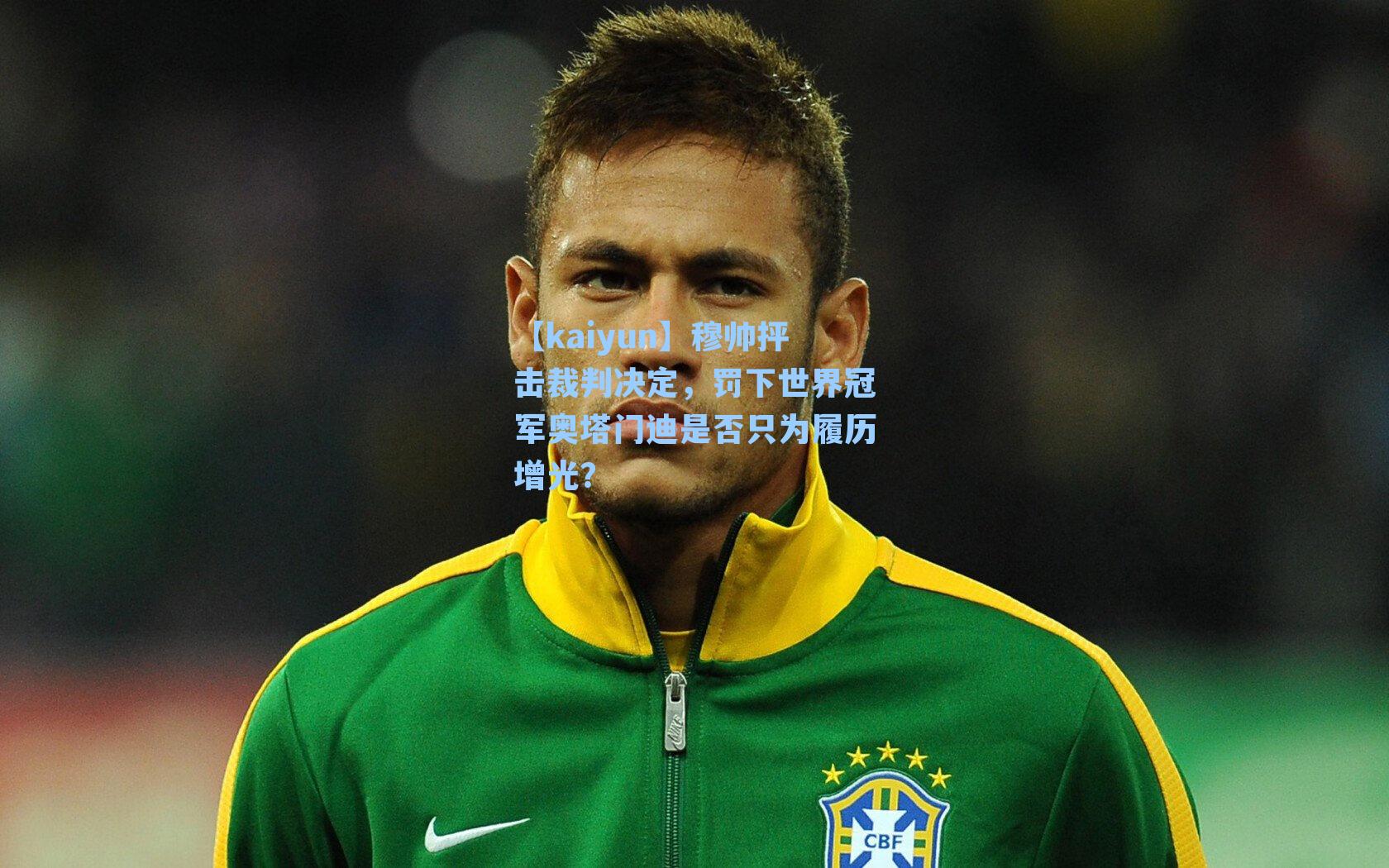 穆帅抨击裁判决定，罚下世界冠军奥塔门迪是否只为履历增光？