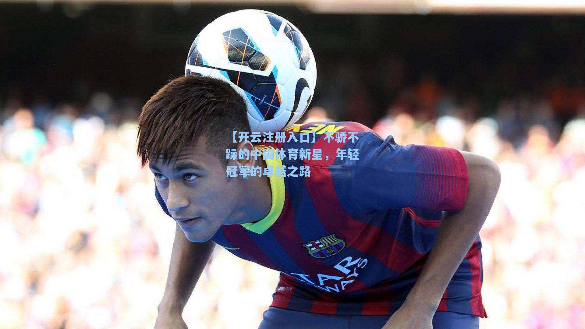 不骄不躁的中国体育新星，年轻冠军的卓越之路