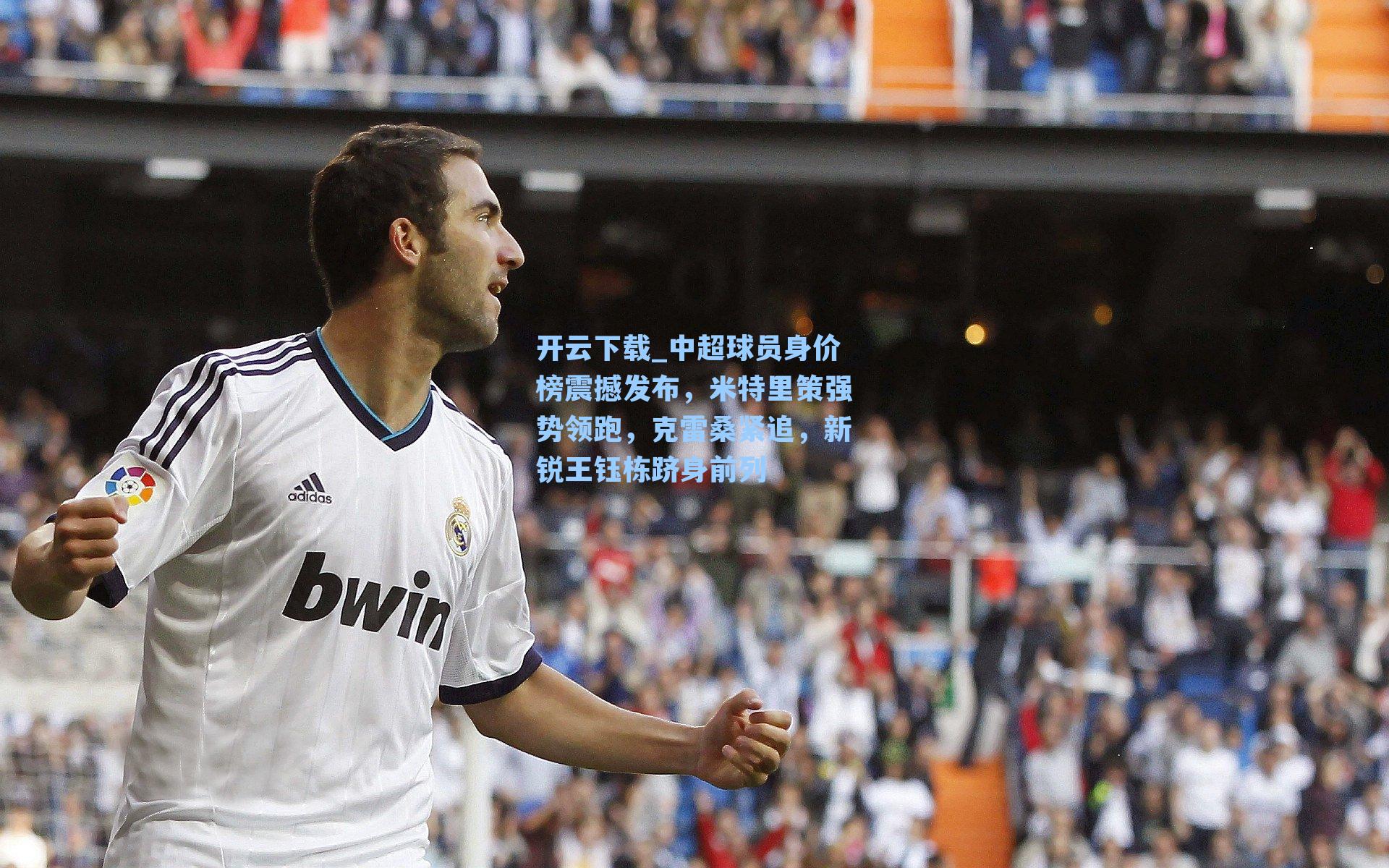 中超球员身价榜震撼发布，米特里策强势领跑，克雷桑紧追，新锐王钰栋跻身前列