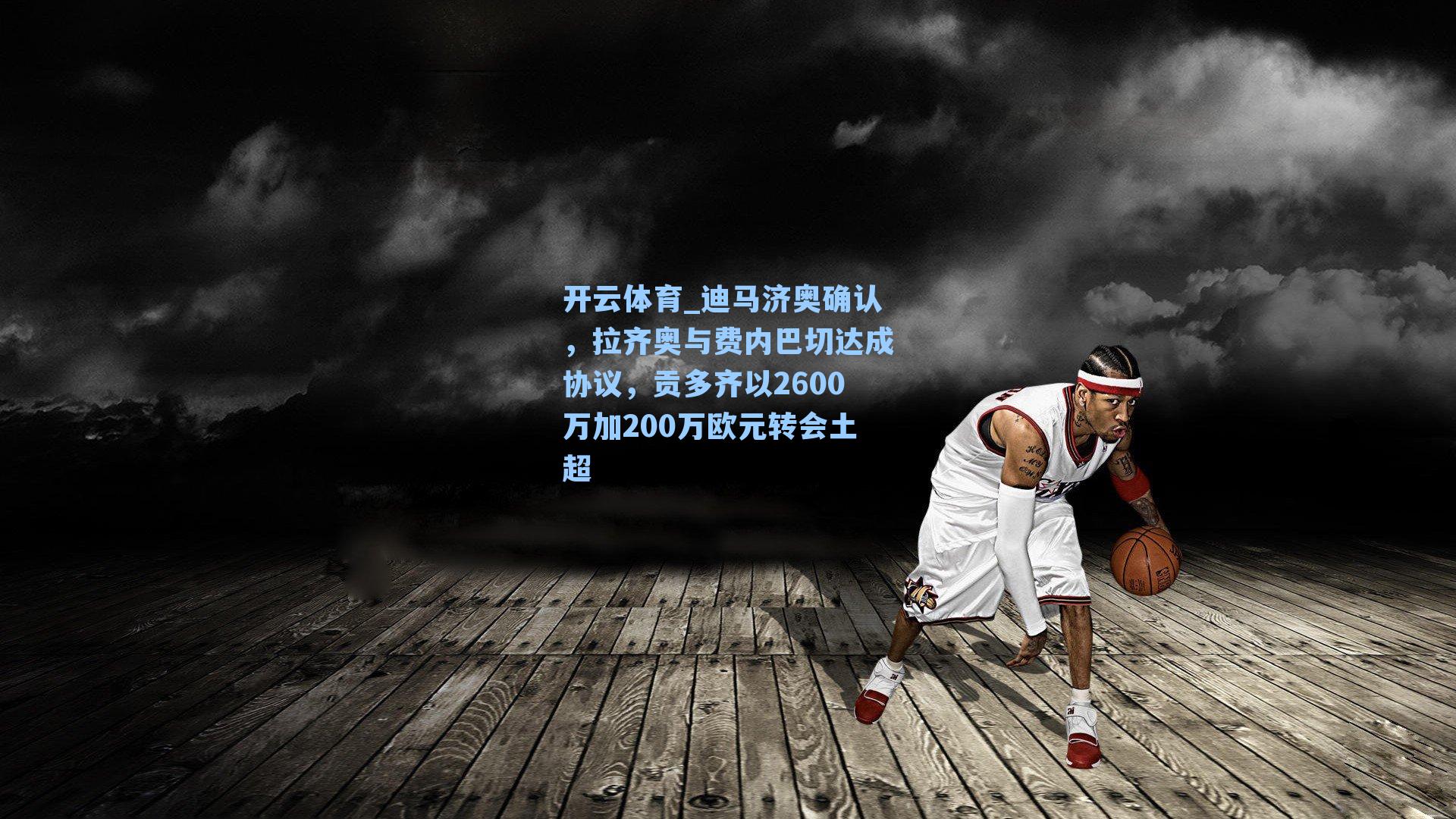 开云体育_迪马济奥确认，拉齐奥与费内巴切达成协议，贡多齐以2600万加200万欧元转会土超