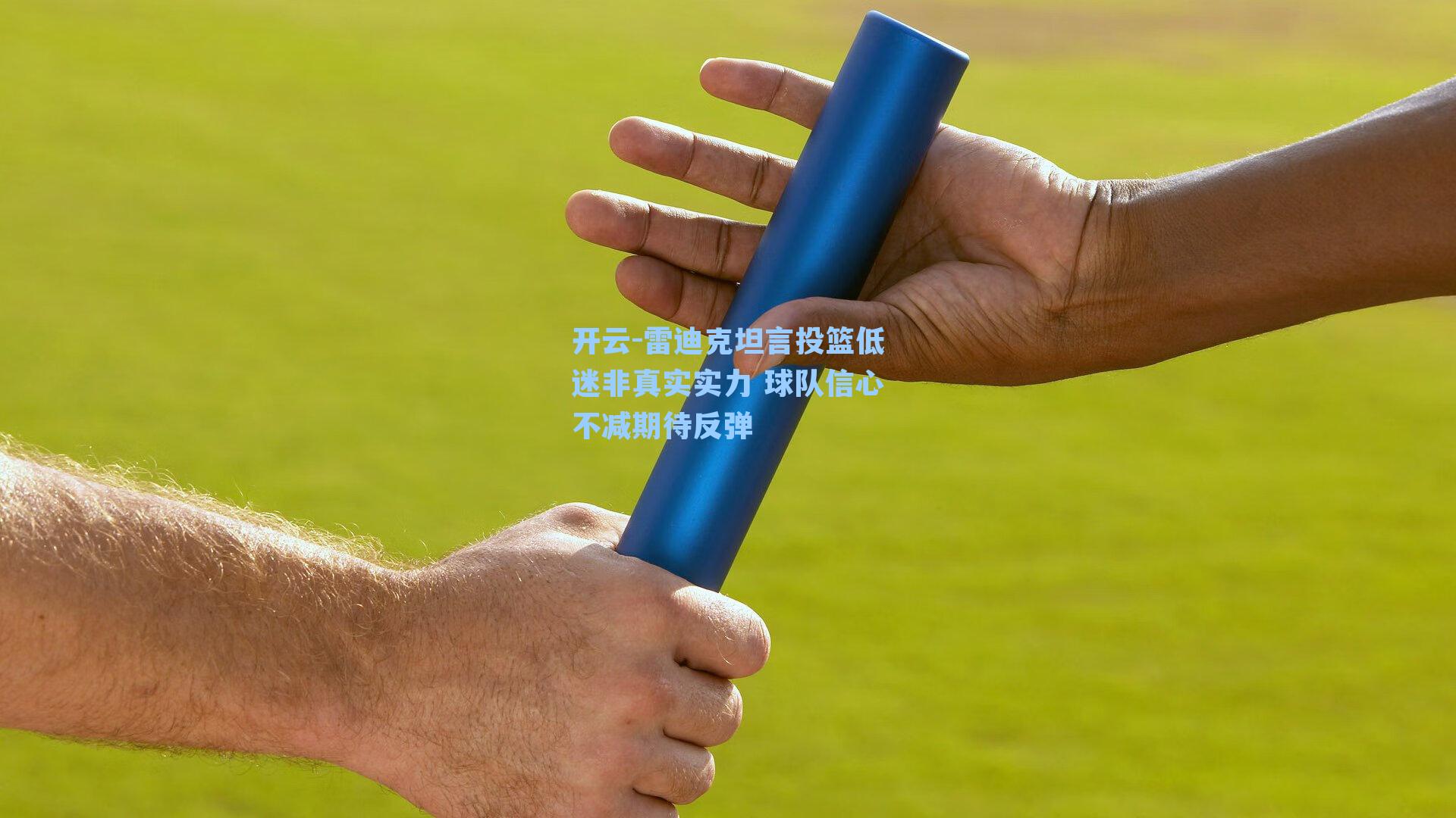 开云-雷迪克坦言投篮低迷非真实实力 球队信心不减期待反弹